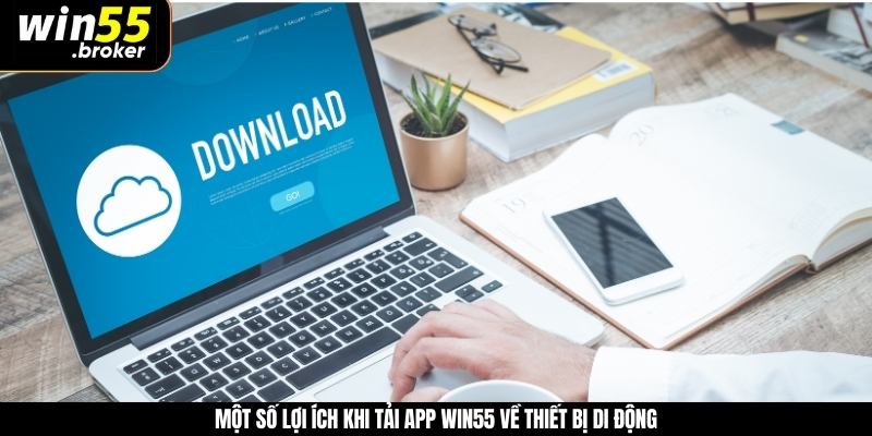 Một số lợi ích khi tải app WIN55 về thiết bị di động