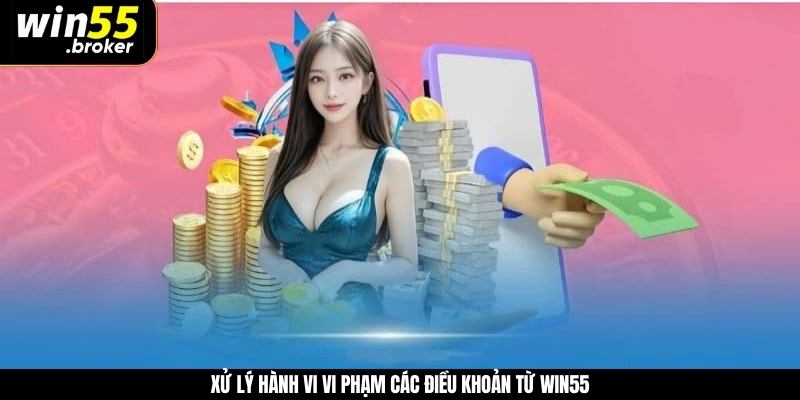 Xử lý hành vi vi phạm các điều khoản từ WIN55